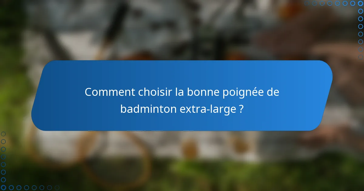 Comment choisir la bonne poignée de badminton extra-large ?