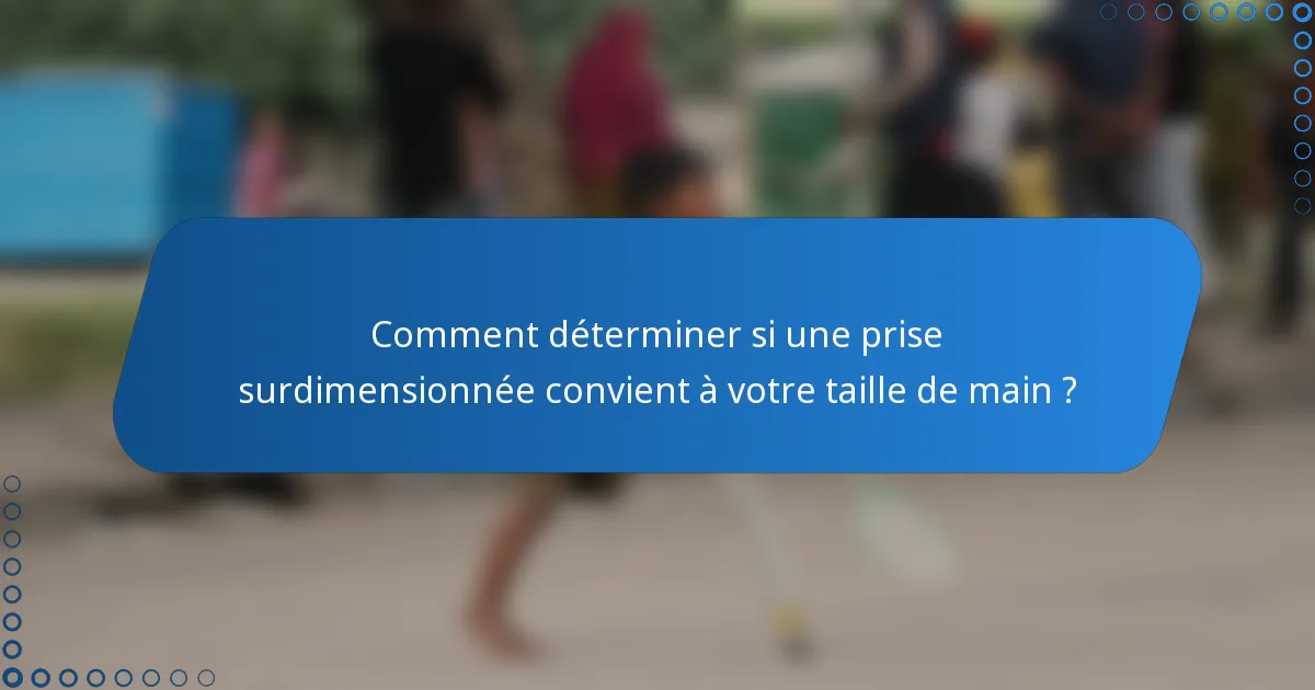 Comment déterminer si une prise surdimensionnée convient à votre taille de main ?