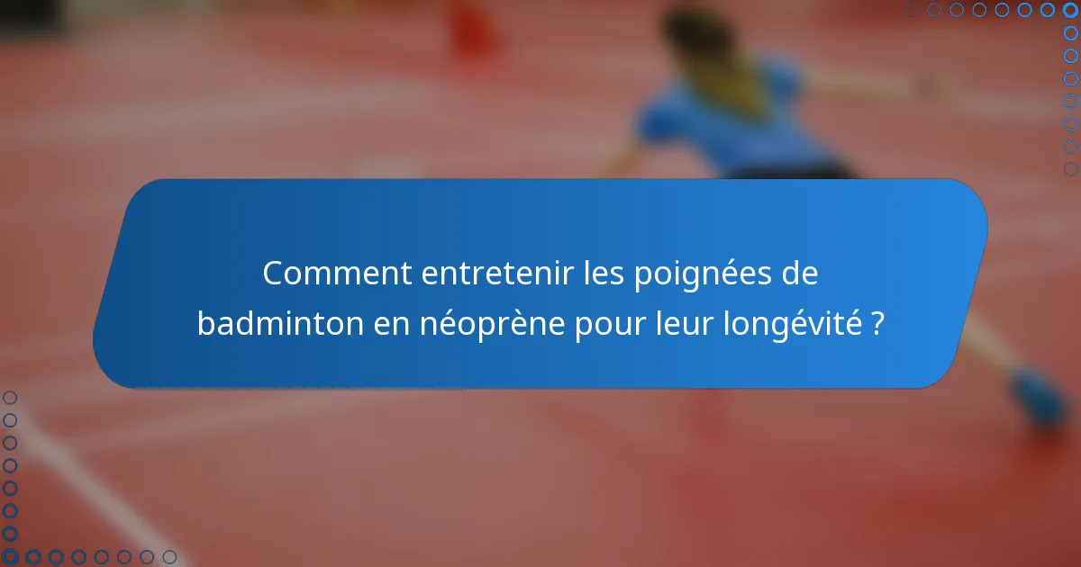 Comment entretenir les poignées de badminton en néoprène pour leur longévité ?