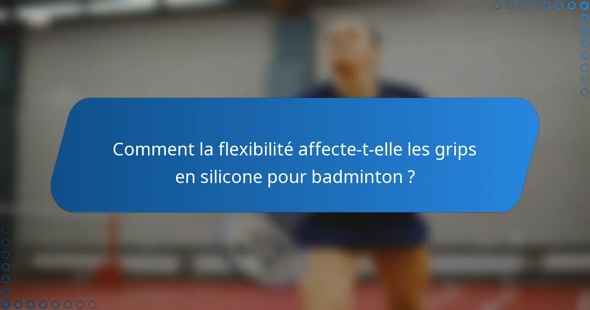 Comment la flexibilité affecte-t-elle les grips en silicone pour badminton ?