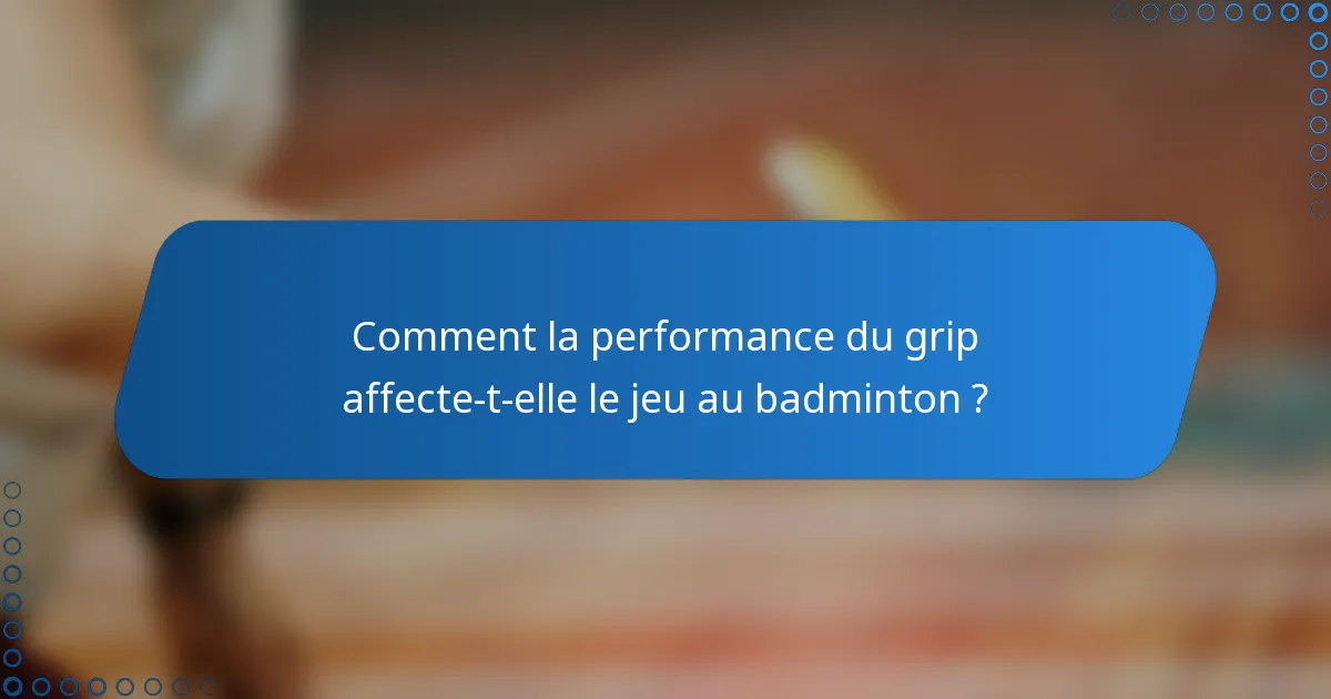 Comment la performance du grip affecte-t-elle le jeu au badminton ?