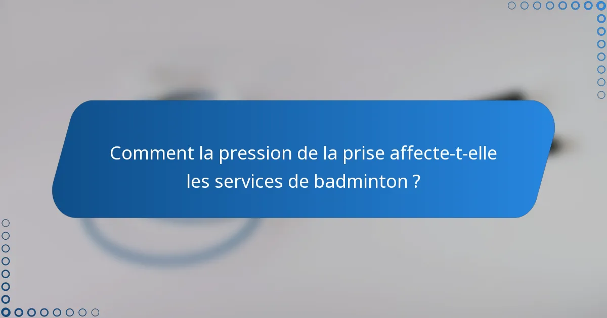 Comment la pression de la prise affecte-t-elle les services de badminton ?