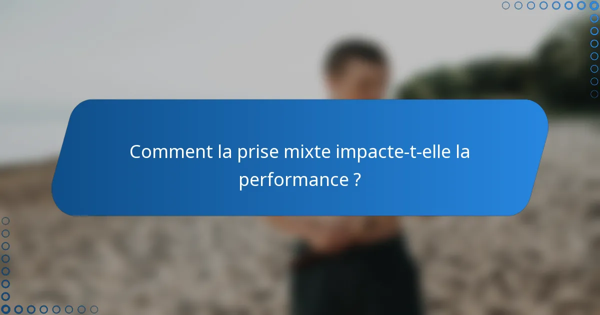 Comment la prise mixte impacte-t-elle la performance ?