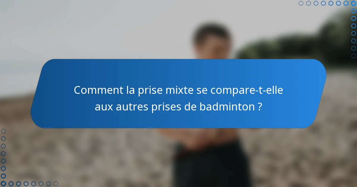 Comment la prise mixte se compare-t-elle aux autres prises de badminton ?