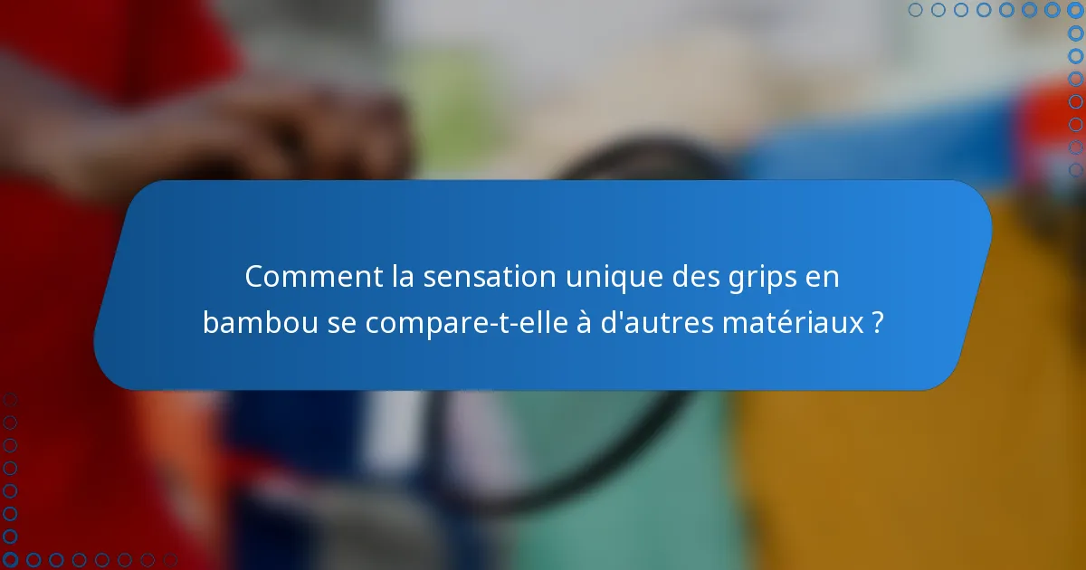 Comment la sensation unique des grips en bambou se compare-t-elle à d'autres matériaux ?
