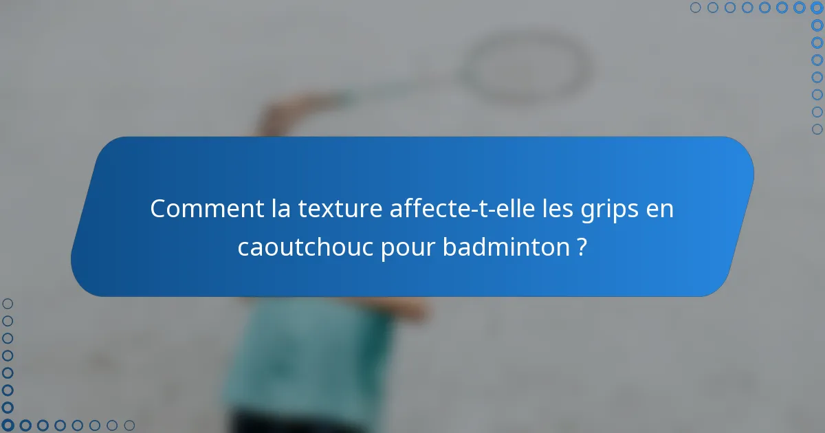 Comment la texture affecte-t-elle les grips en caoutchouc pour badminton ?