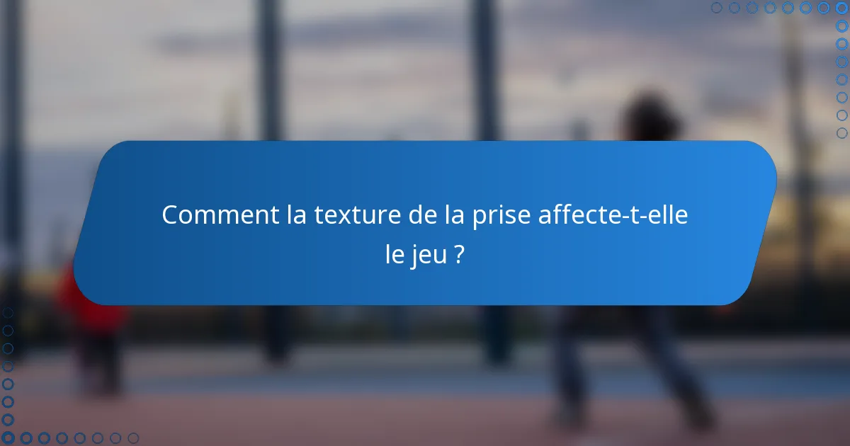 Comment la texture de la prise affecte-t-elle le jeu ?
