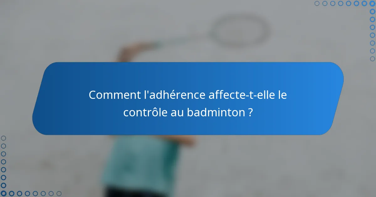 Comment l'adhérence affecte-t-elle le contrôle au badminton ?