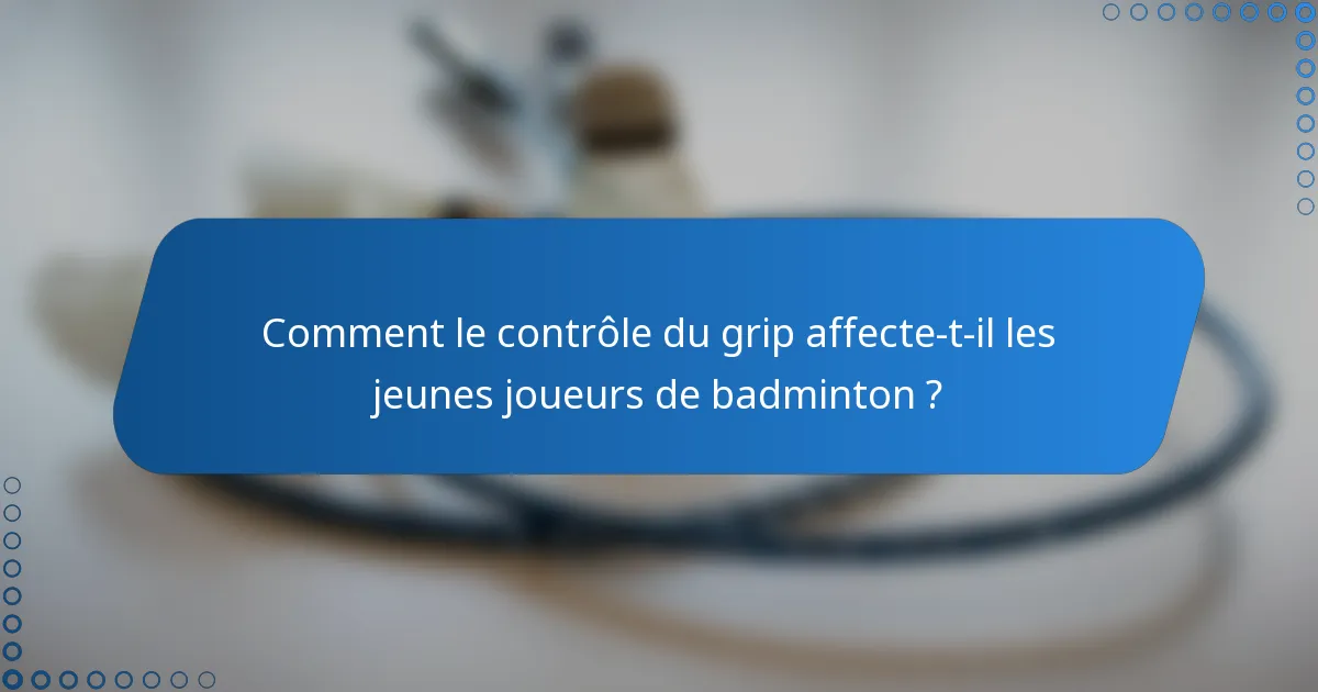 Comment le contrôle du grip affecte-t-il les jeunes joueurs de badminton ?