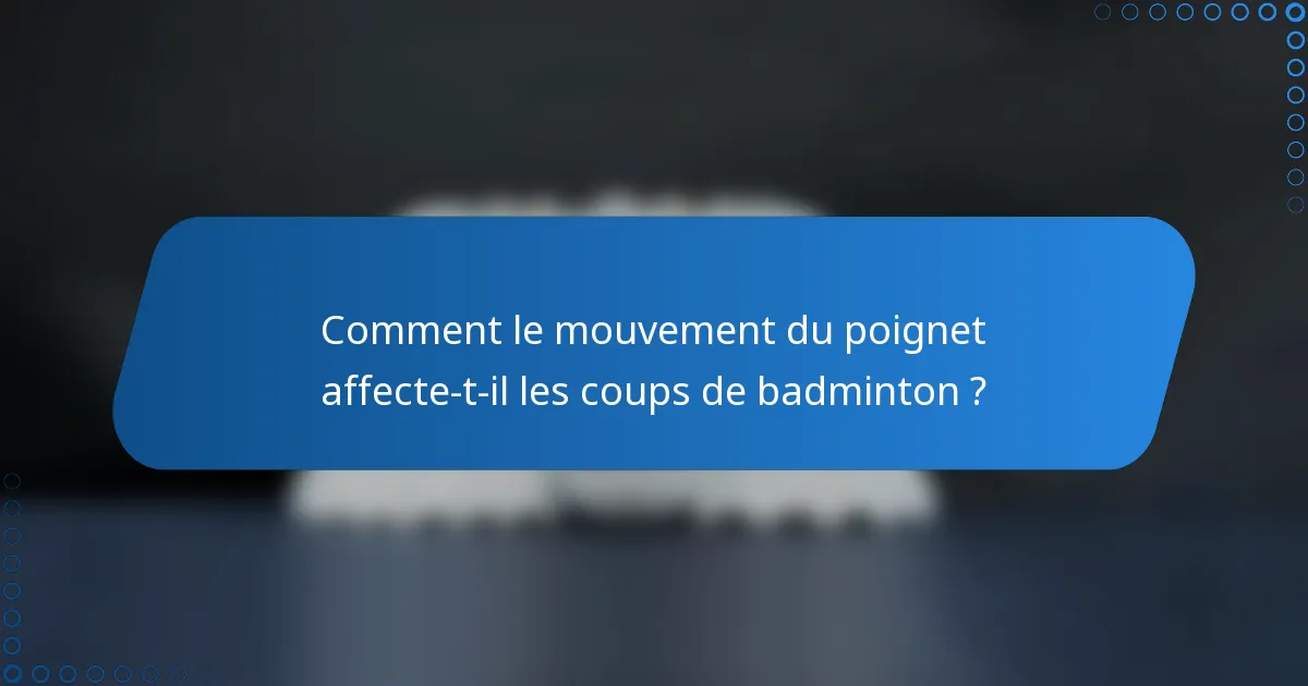 Comment le mouvement du poignet affecte-t-il les coups de badminton ?