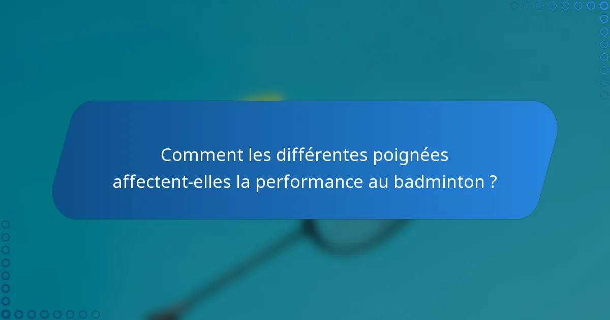 Comment les différentes poignées affectent-elles la performance au badminton ?