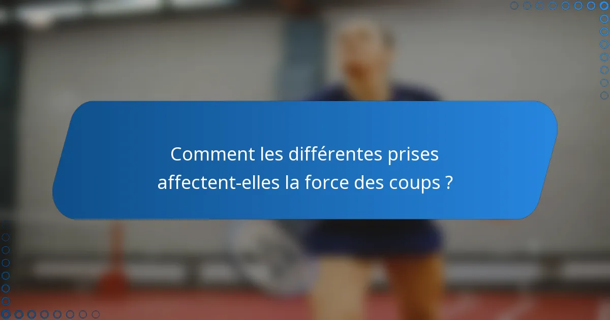 Comment les différentes prises affectent-elles la force des coups ?