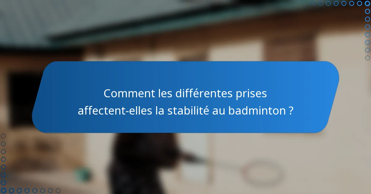 Comment les différentes prises affectent-elles la stabilité au badminton ?