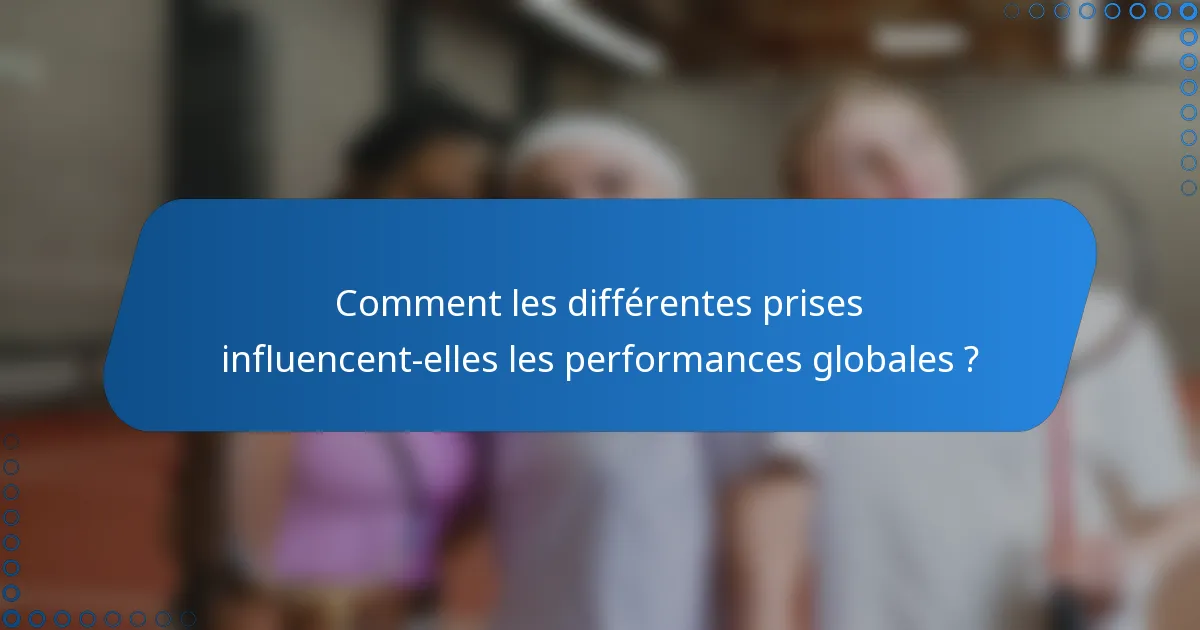 Comment les différentes prises influencent-elles les performances globales ?