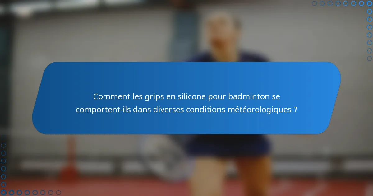 Comment les grips en silicone pour badminton se comportent-ils dans diverses conditions météorologiques ?
