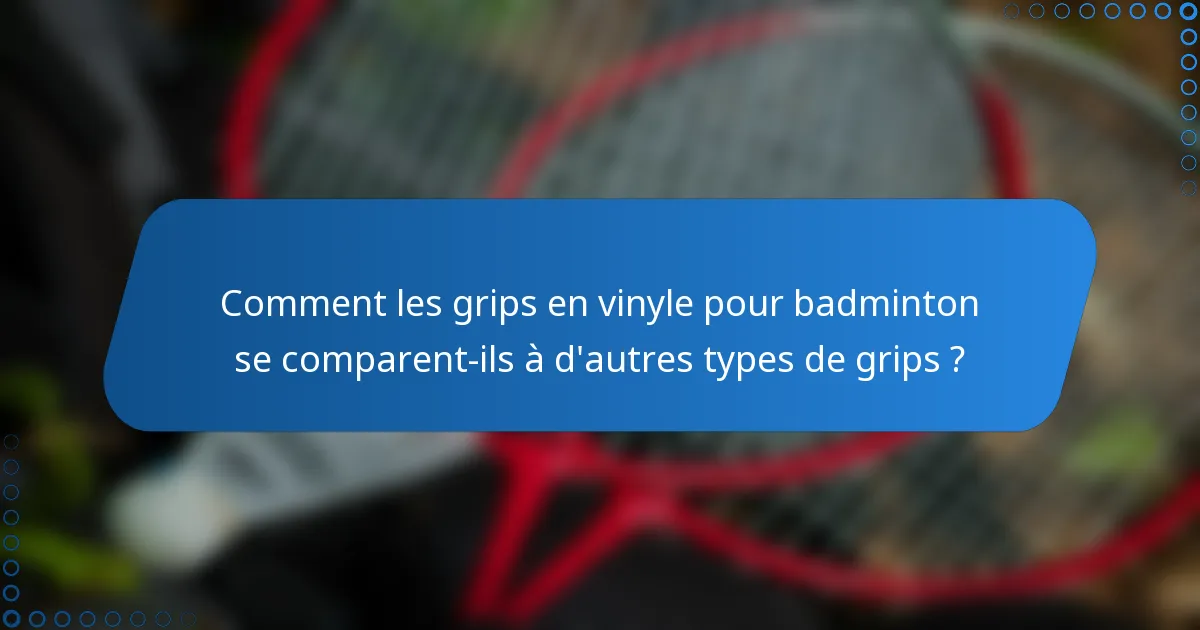Comment les grips en vinyle pour badminton se comparent-ils à d'autres types de grips ?