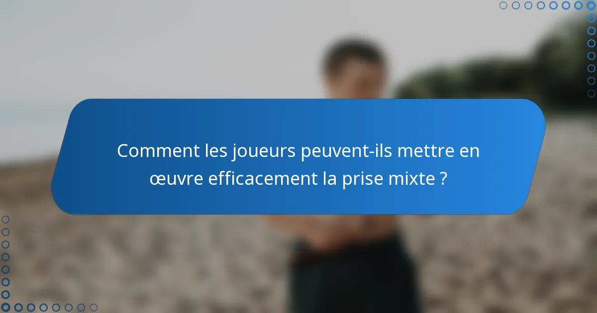 Comment les joueurs peuvent-ils mettre en œuvre efficacement la prise mixte ?