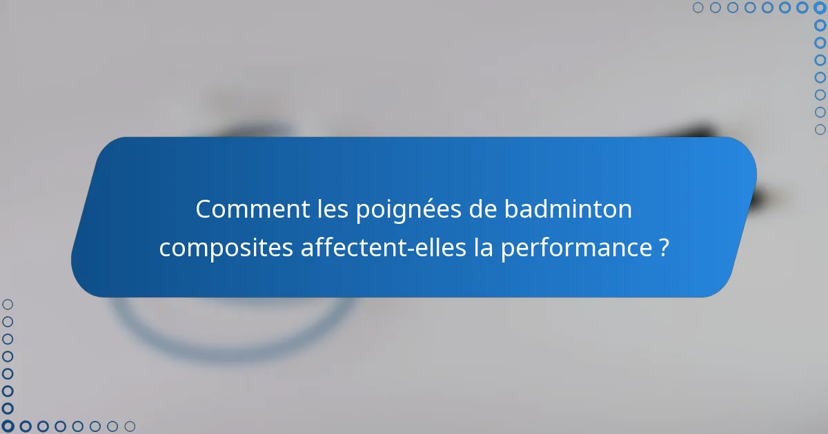 Comment les poignées de badminton composites affectent-elles la performance ?