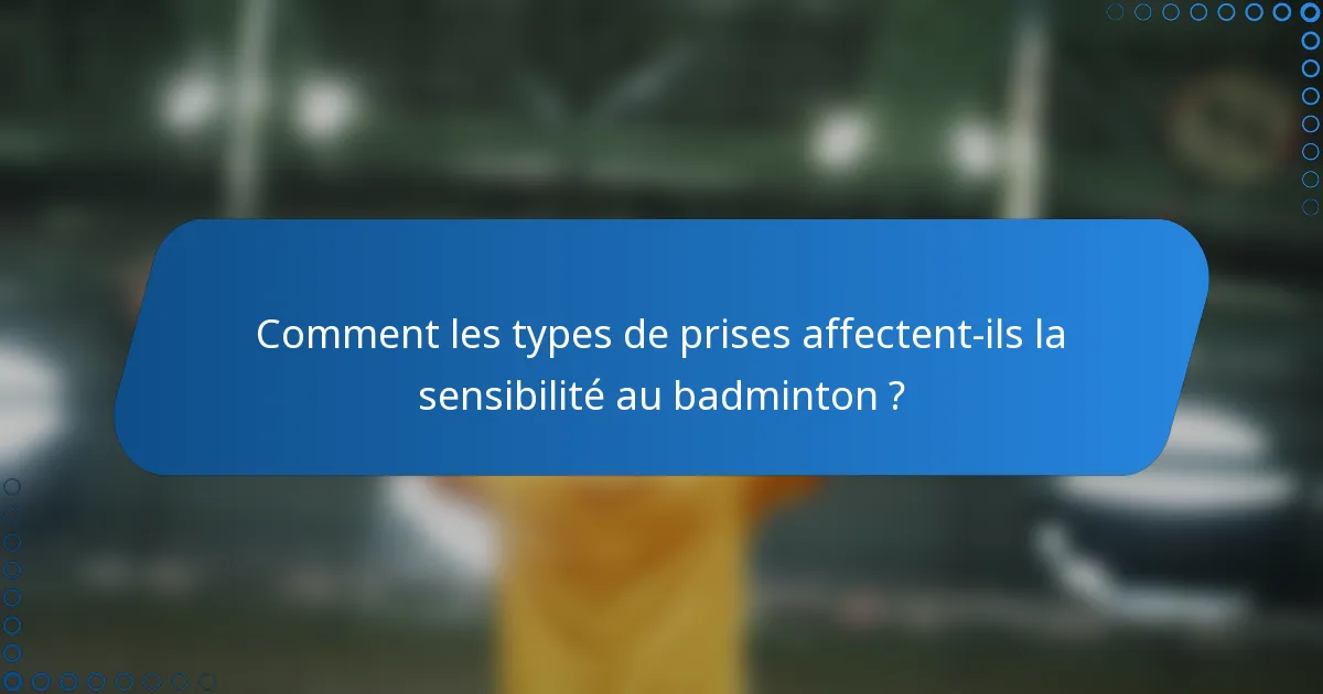 Comment les types de prises affectent-ils la sensibilité au badminton ?