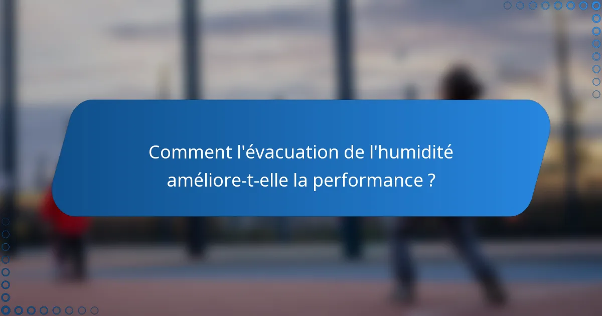 Comment l'évacuation de l'humidité améliore-t-elle la performance ?