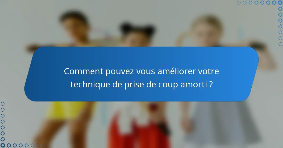 Comment pouvez-vous améliorer votre technique de prise de coup amorti ?