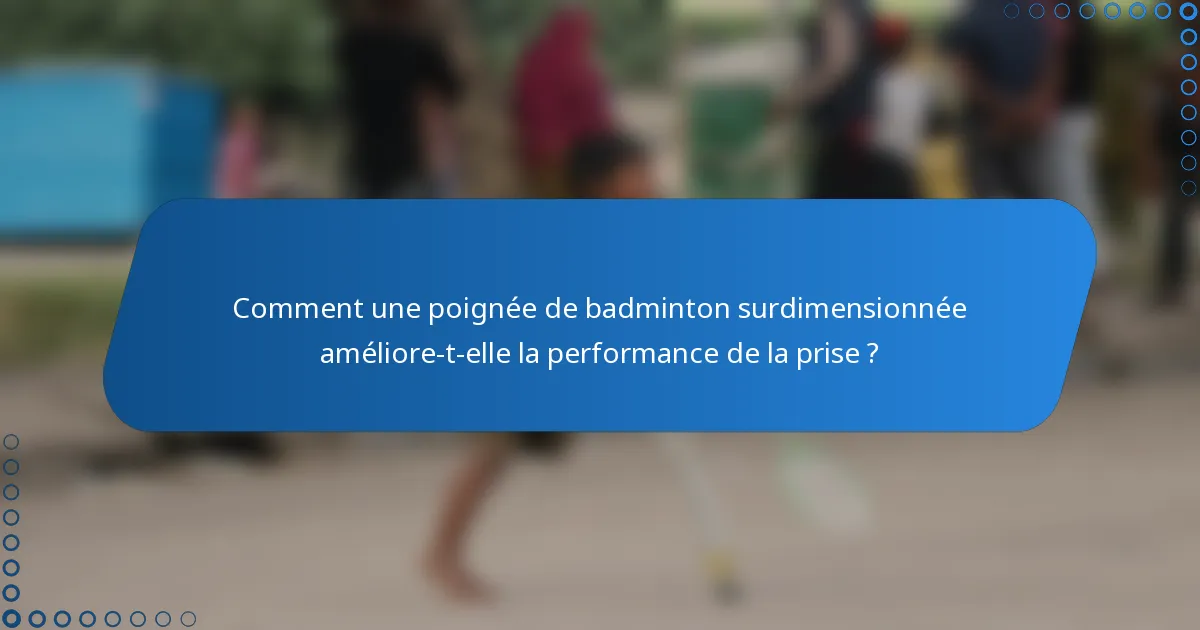 Comment une poignée de badminton surdimensionnée améliore-t-elle la performance de la prise ?