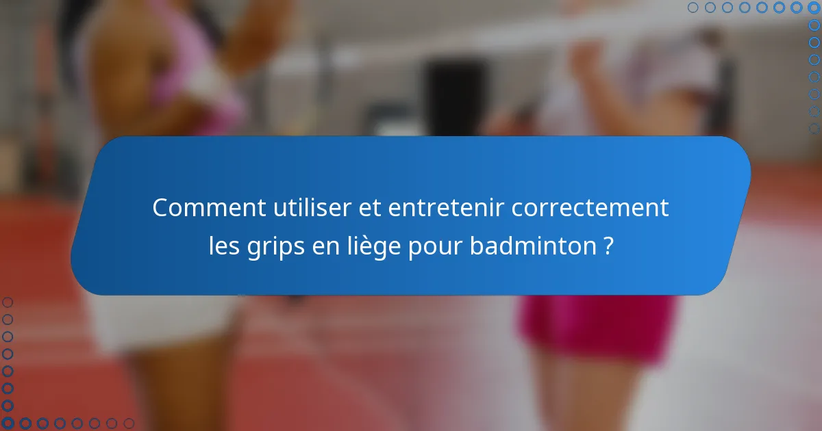 Comment utiliser et entretenir correctement les grips en liège pour badminton ?