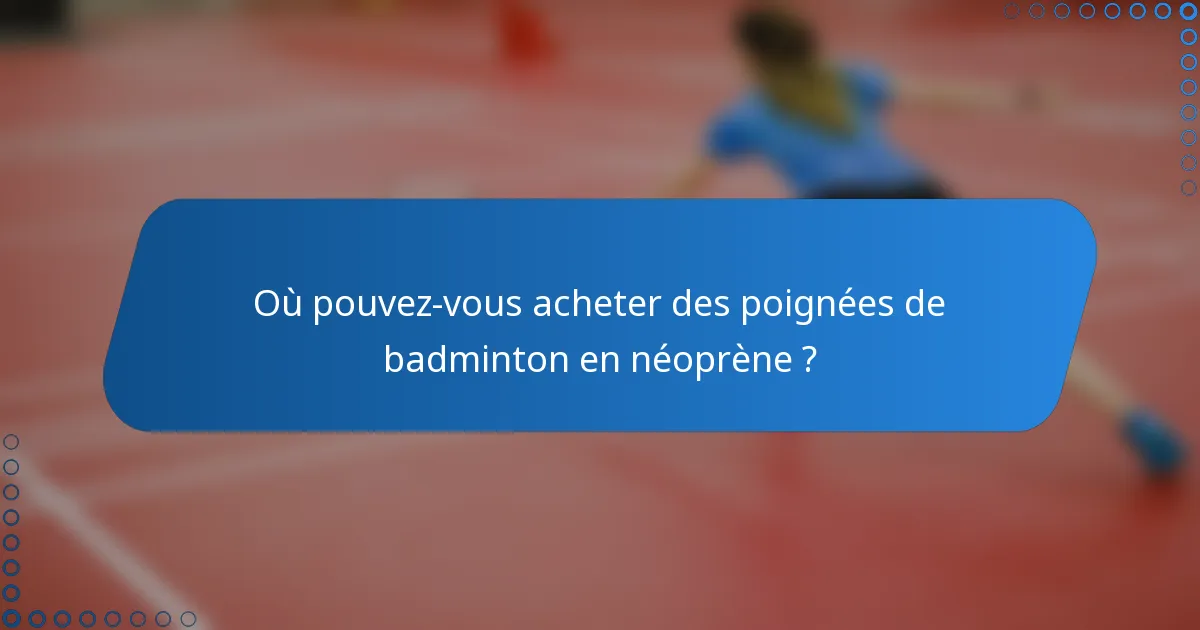 Où pouvez-vous acheter des poignées de badminton en néoprène ?