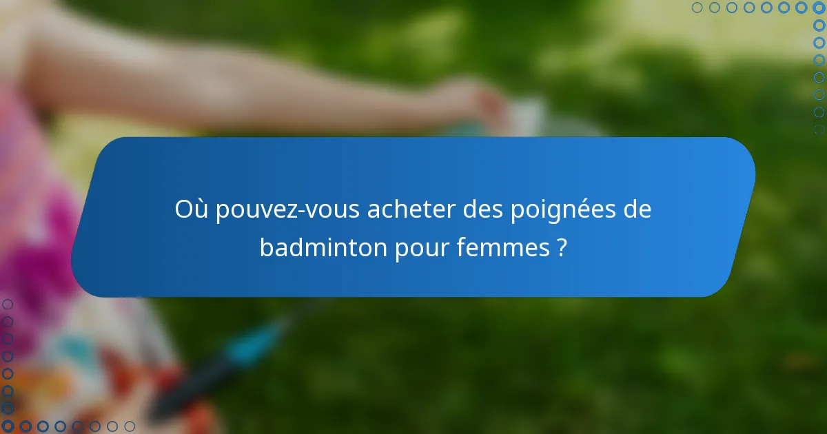 Où pouvez-vous acheter des poignées de badminton pour femmes ?
