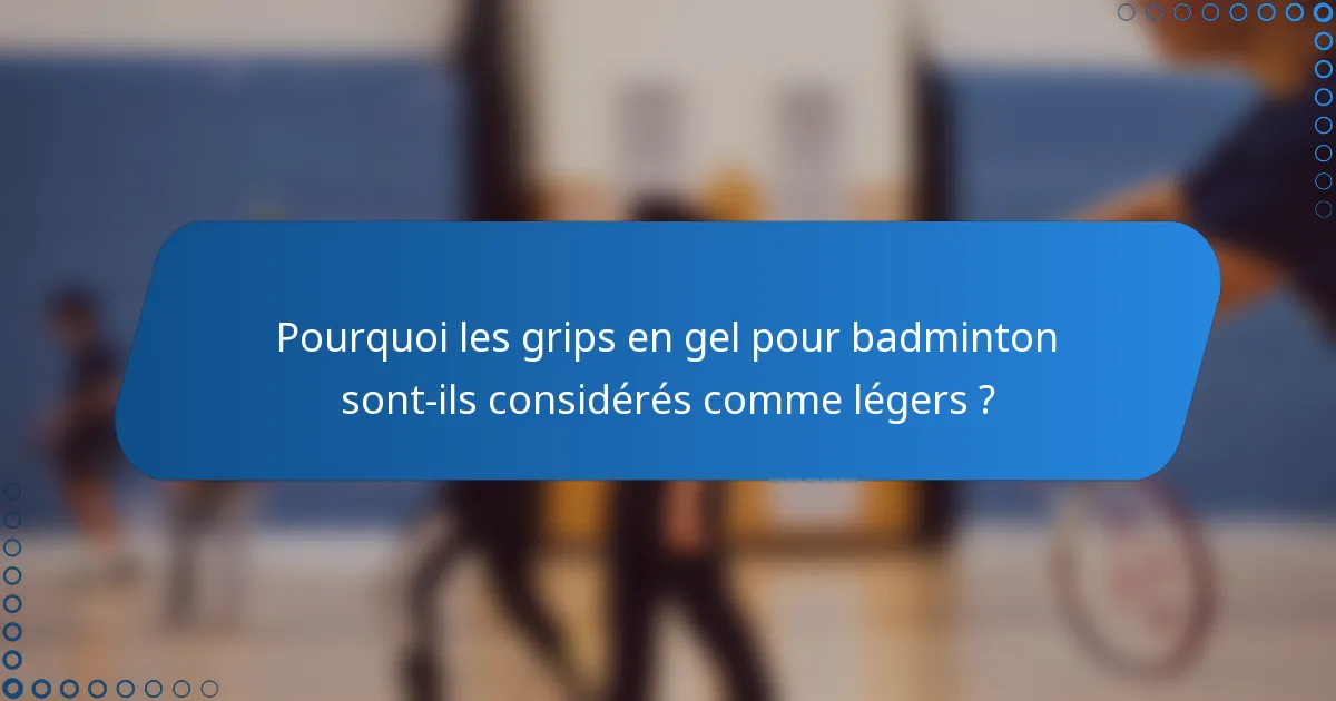 Pourquoi les grips en gel pour badminton sont-ils considérés comme légers ?