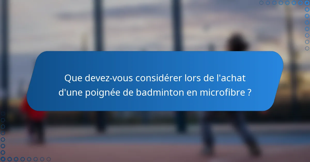 Que devez-vous considérer lors de l'achat d'une poignée de badminton en microfibre ?