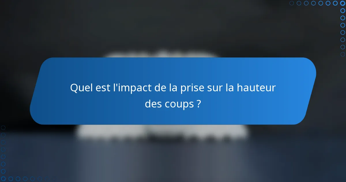 Quel est l'impact de la prise sur la hauteur des coups ?