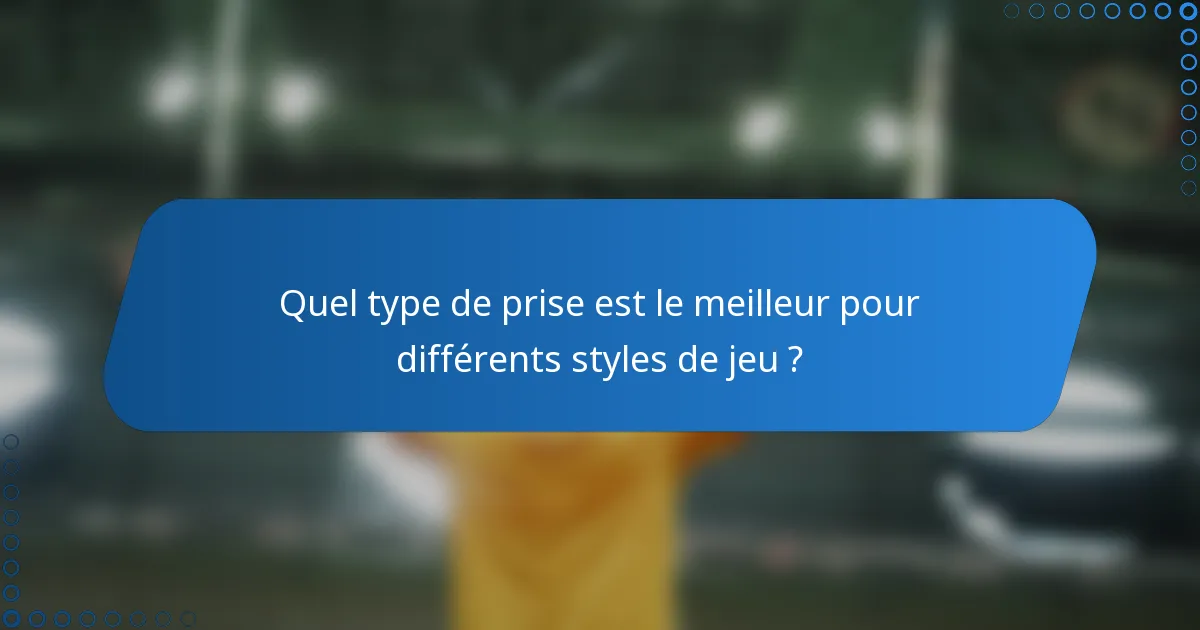 Quel type de prise est le meilleur pour différents styles de jeu ?