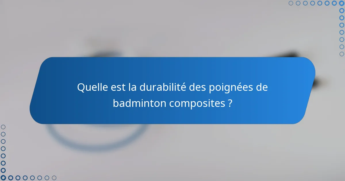 Quelle est la durabilité des poignées de badminton composites ?