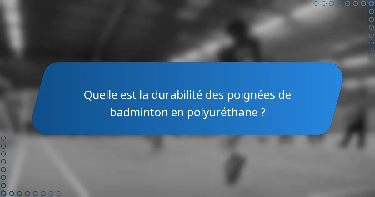 Quelle est la durabilité des poignées de badminton en polyuréthane ?