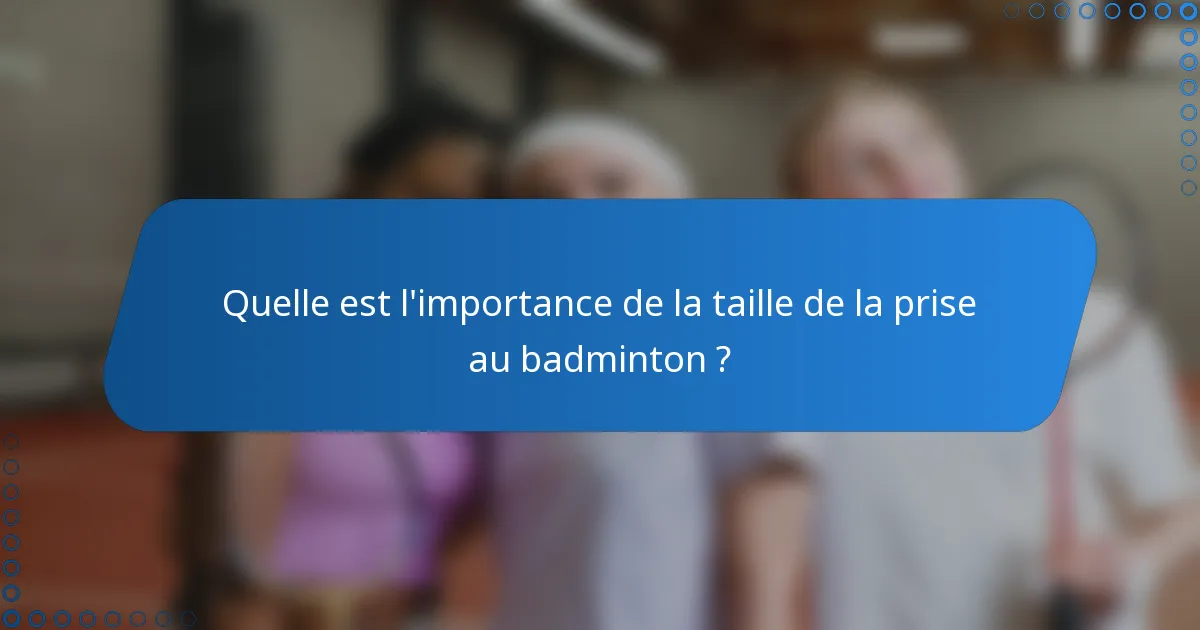 Quelle est l'importance de la taille de la prise au badminton ?