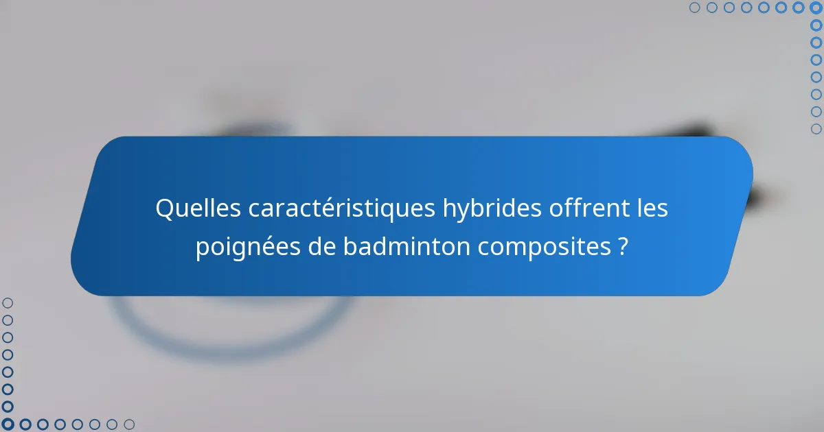 Quelles caractéristiques hybrides offrent les poignées de badminton composites ?
