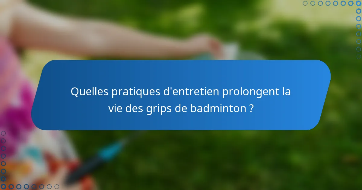 Quelles pratiques d'entretien prolongent la vie des grips de badminton ?
