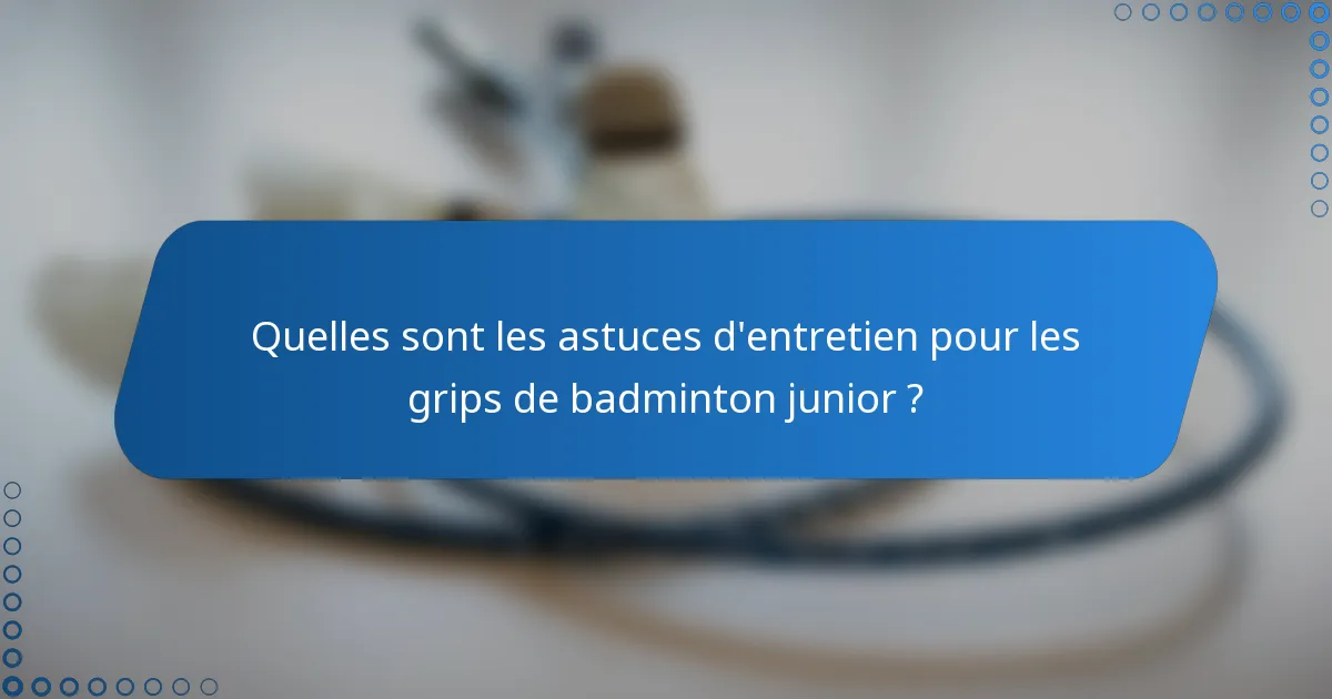 Quelles sont les astuces d'entretien pour les grips de badminton junior ?