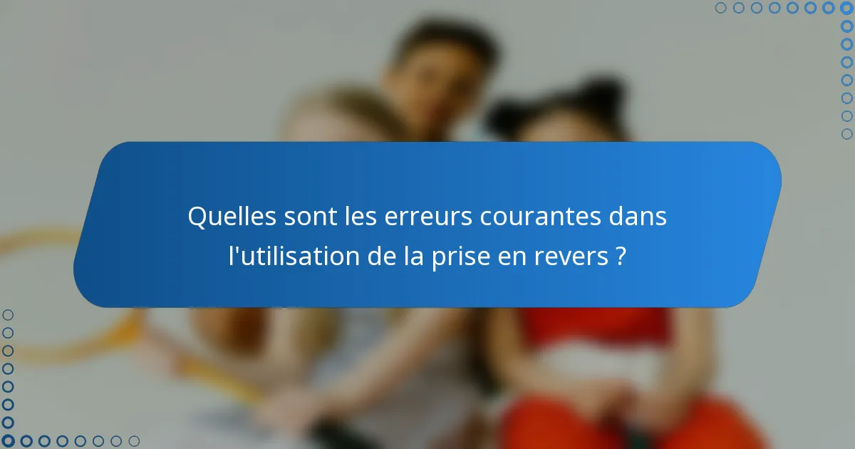 Quelles sont les erreurs courantes dans l'utilisation de la prise en revers ?