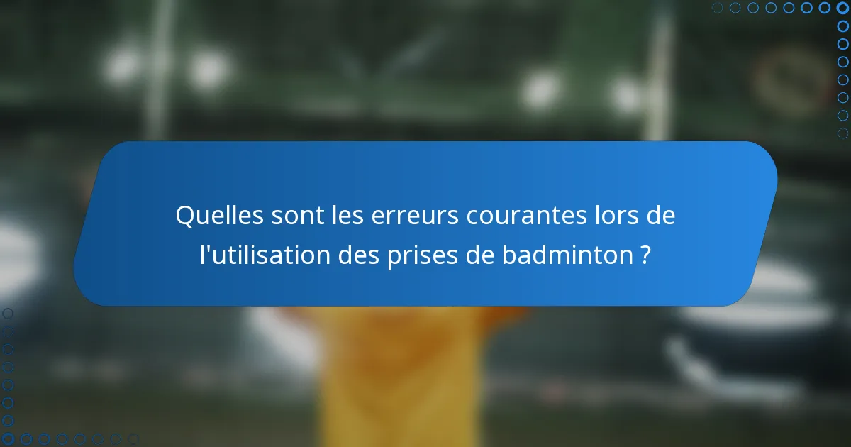 Quelles sont les erreurs courantes lors de l'utilisation des prises de badminton ?