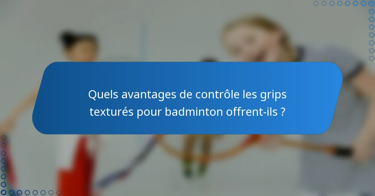 Quels avantages de contrôle les grips texturés pour badminton offrent-ils ?