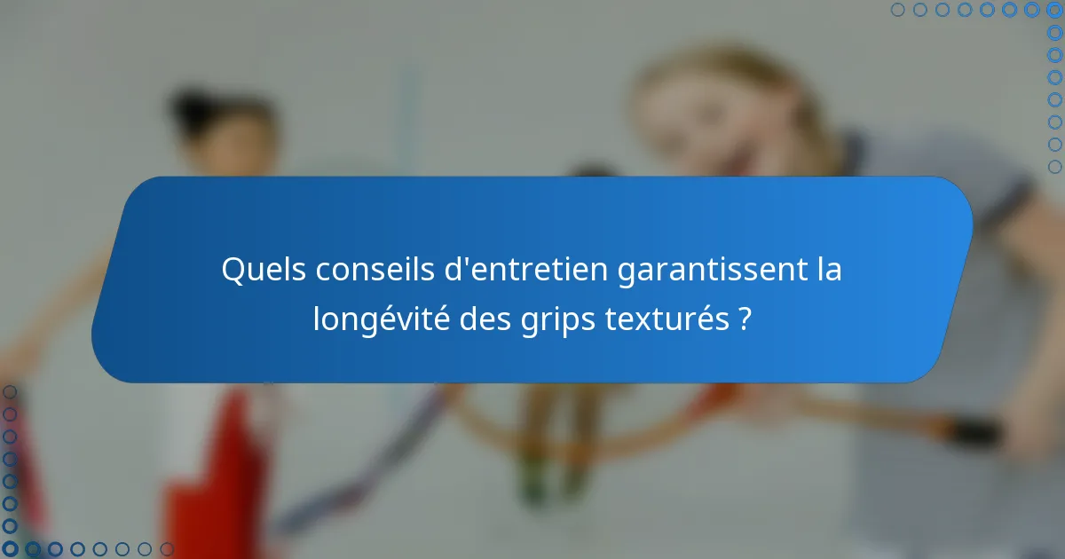 Quels conseils d'entretien garantissent la longévité des grips texturés ?