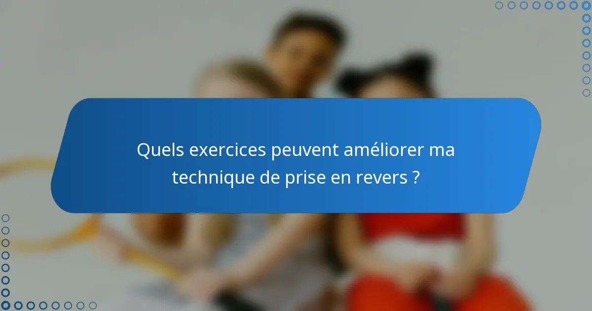 Quels exercices peuvent améliorer ma technique de prise en revers ?