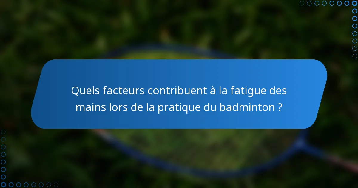 Quels facteurs contribuent à la fatigue des mains lors de la pratique du badminton ?