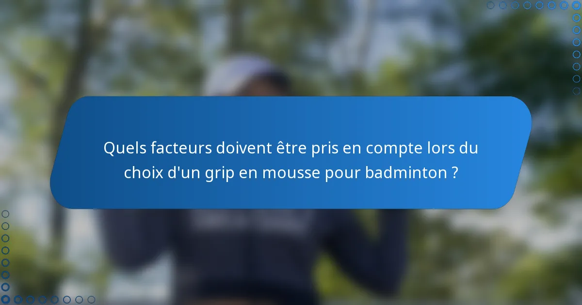 Quels facteurs doivent être pris en compte lors du choix d'un grip en mousse pour badminton ?