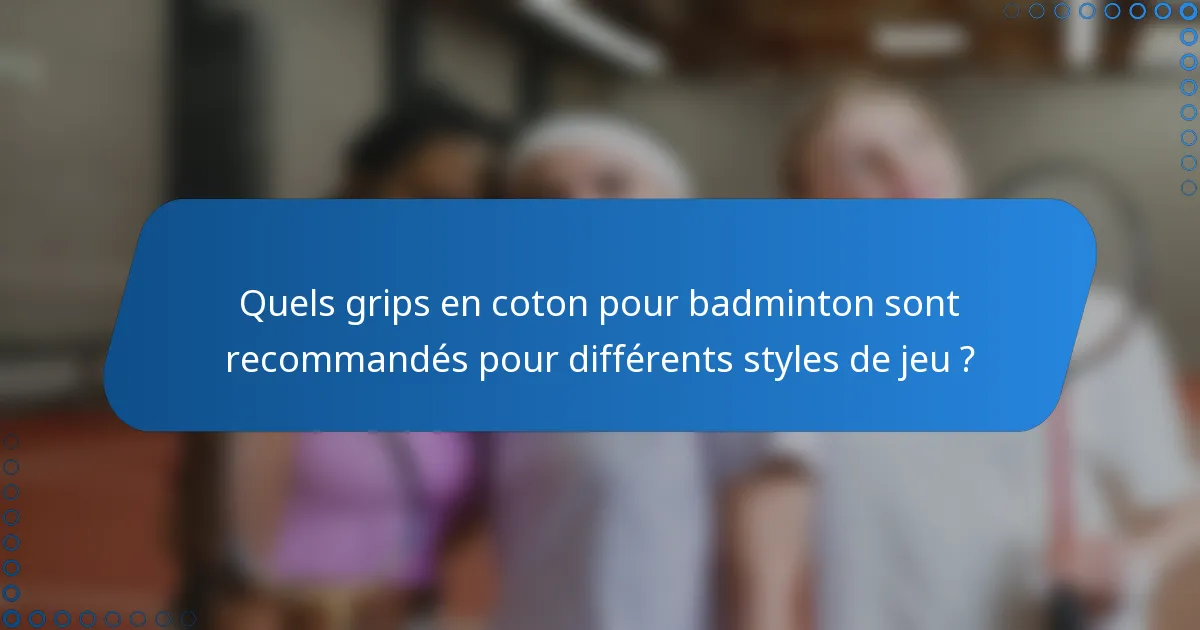 Quels grips en coton pour badminton sont recommandés pour différents styles de jeu ?