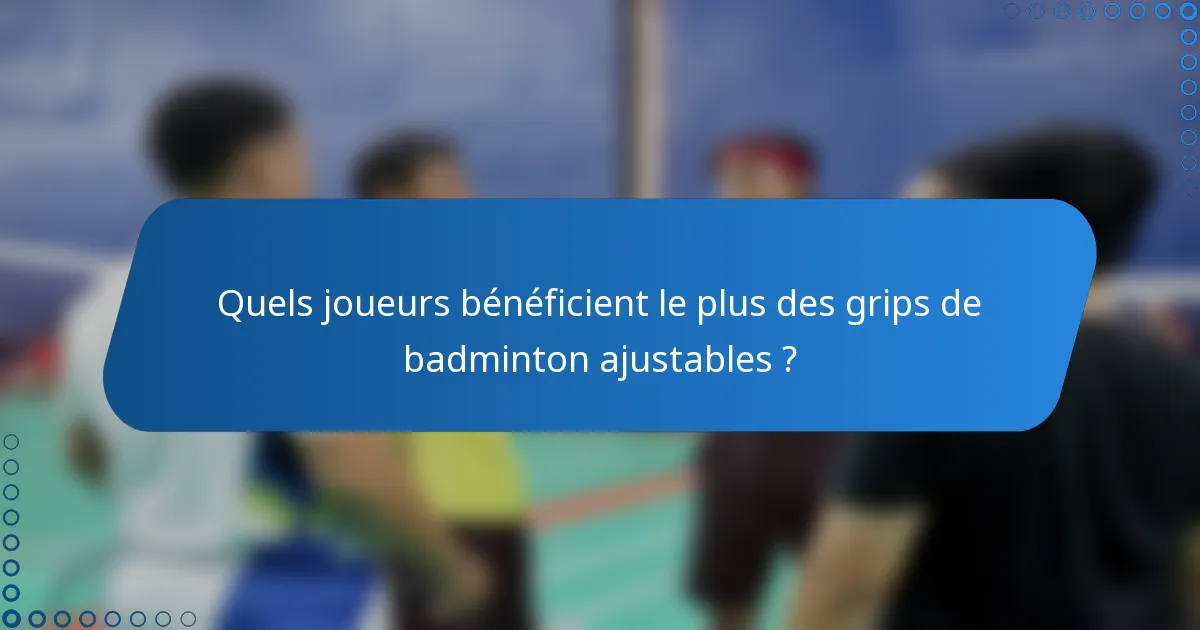 Quels joueurs bénéficient le plus des grips de badminton ajustables ?