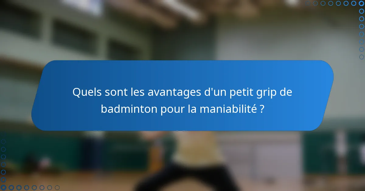 Quels sont les avantages d'un petit grip de badminton pour la maniabilité ?