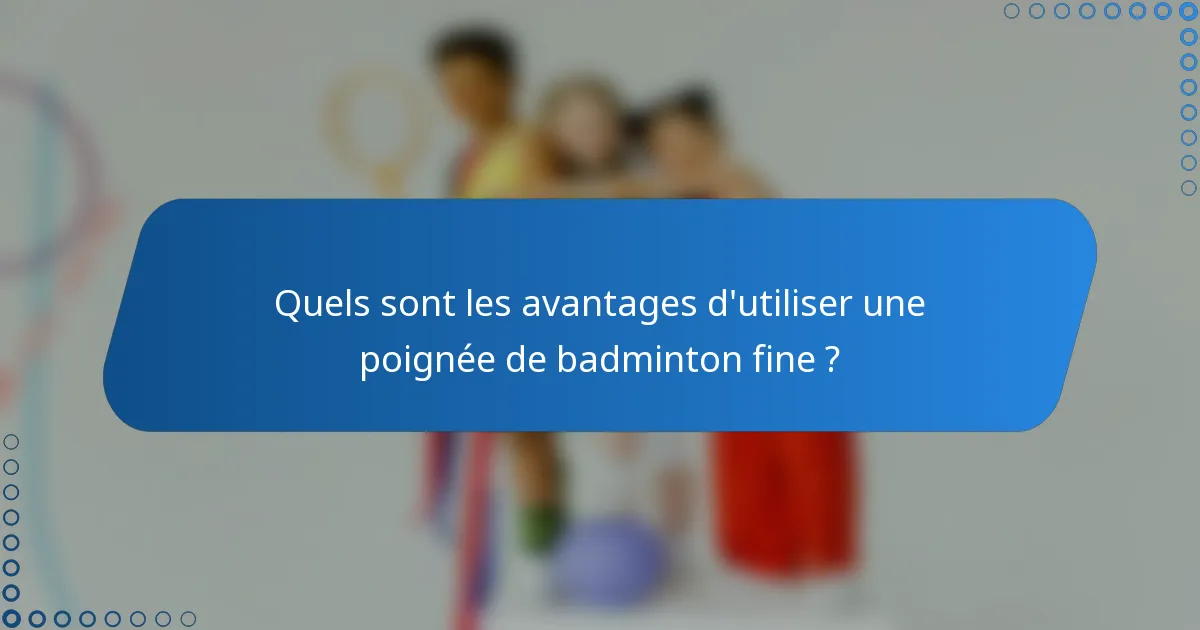 Quels sont les avantages d'utiliser une poignée de badminton fine ?